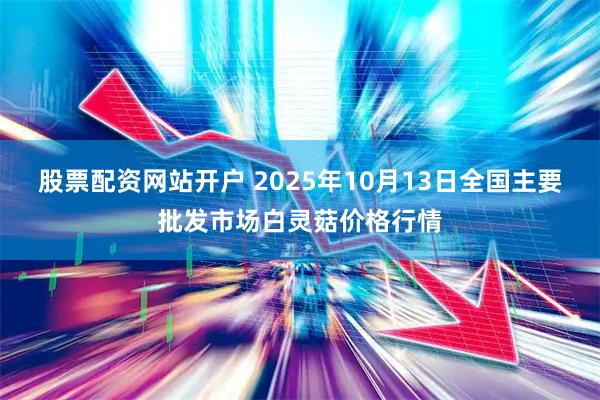 股票配资网站开户 2025年10月13日全国主要批发市场白灵菇价格行情