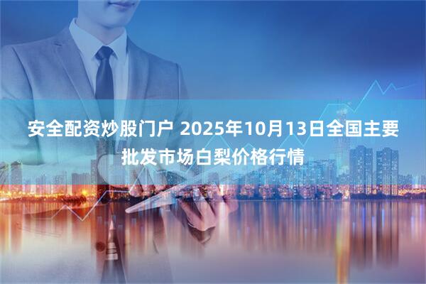 安全配资炒股门户 2025年10月13日全国主要批发市场白梨价格行情