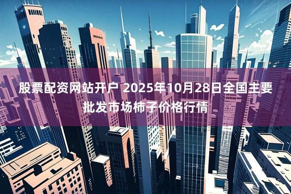 股票配资网站开户 2025年10月28日全国主要批发市场柿子价格行情