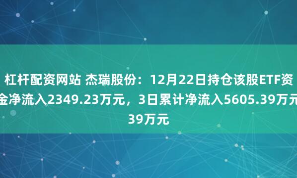 杠杆配资网站 杰瑞股份：12月22日持仓该股ETF资金净流入2349.23万元，3日累计净流入5605.39万元