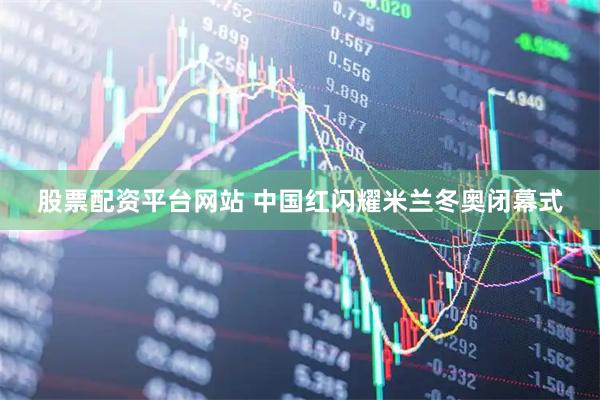 股票配资平台网站 中国红闪耀米兰冬奥闭幕式