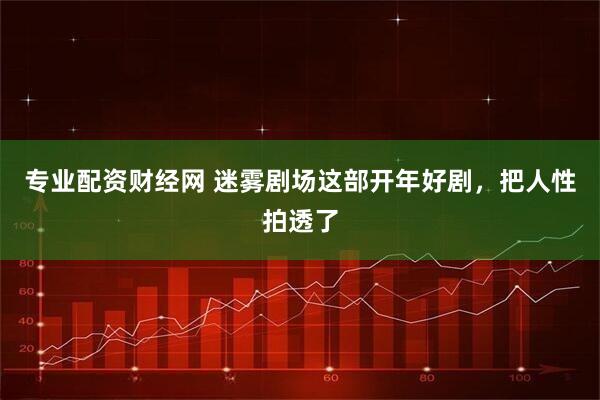 专业配资财经网 迷雾剧场这部开年好剧，把人性拍透了