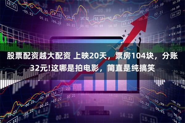 股票配资越大配资 上映20天，票房104块，分账32元!这哪是拍电影，简直是纯搞笑